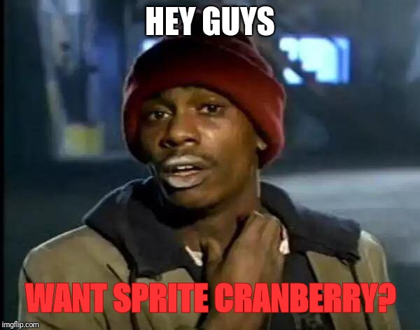 Want Sprite Cranberry?
 | HEY GUYS; WANT SPRITE CRANBERRY? | image tagged in memes,y'all got any more of that | made w/ Imgflip meme maker