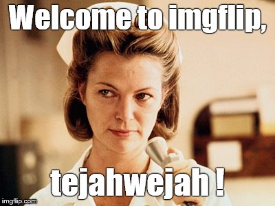 Nurse Ratched | Welcome to imgflip, tejahwejah ! | image tagged in nurse ratched | made w/ Imgflip meme maker