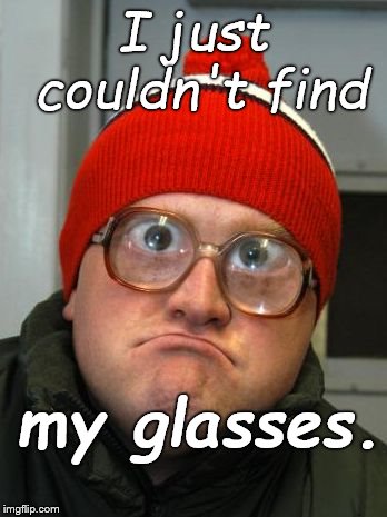 blind duh | I just couldn't find my glasses. | image tagged in blind duh | made w/ Imgflip meme maker