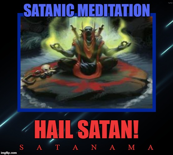 Godhead | SATANIC MEDITATION; HAIL SATAN! S       A       T       A       N       A       M       A | image tagged in satanism,meditation,satanama,chakras,qi-gong | made w/ Imgflip meme maker