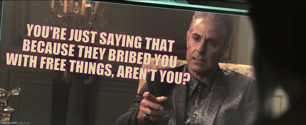 Hunger Games - Caesar Flickerman (Stanley Tucci) | YOU'RE JUST SAYING THAT BECAUSE THEY BRIBED YOU WITH FREE THINGS, AREN'T YOU? | image tagged in hunger games - caesar flickerman stanley tucci | made w/ Imgflip meme maker