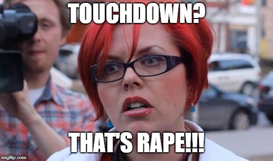 Angry Feminist | TOUCHDOWN? THAT'S **PE!!! | image tagged in angry feminist | made w/ Imgflip meme maker