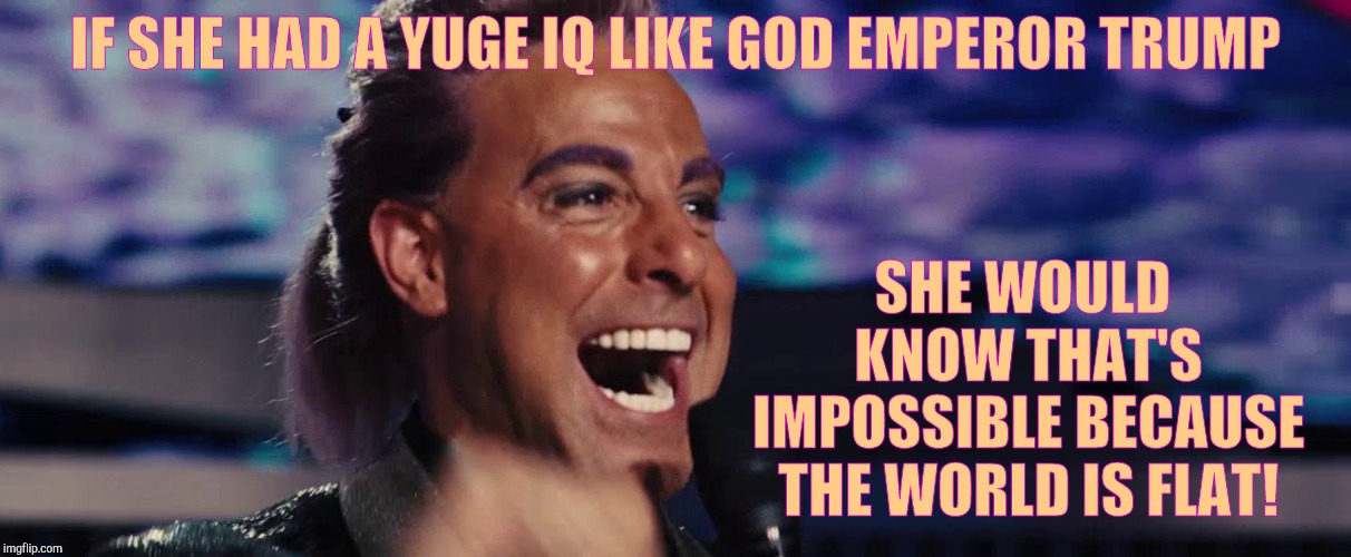 Hunger Games - Caesar Flickerman (Stanley Tucci) | IF SHE HAD A YUGE IQ LIKE GOD EMPEROR TRUMP SHE WOULD KNOW THAT'S IMPOSSIBLE BECAUSE THE WORLD IS FLAT! | image tagged in hunger games - caesar flickerman stanley tucci | made w/ Imgflip meme maker