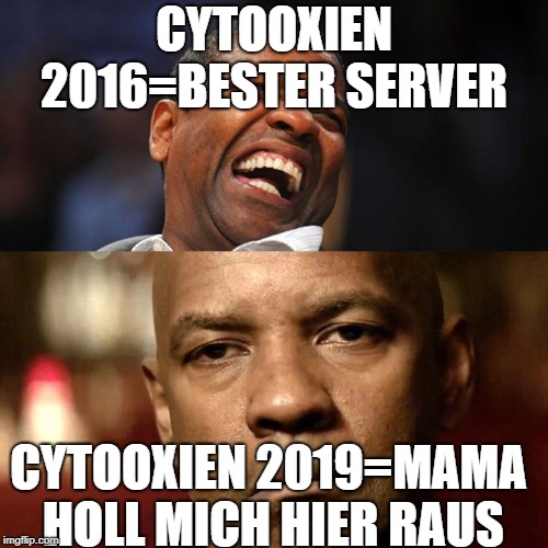 Denzel Happy Sad | CYTOOXIEN 2016=BESTER SERVER; CYTOOXIEN 2019=MAMA HOLL MICH HIER RAUS | image tagged in denzel happy sad | made w/ Imgflip meme maker