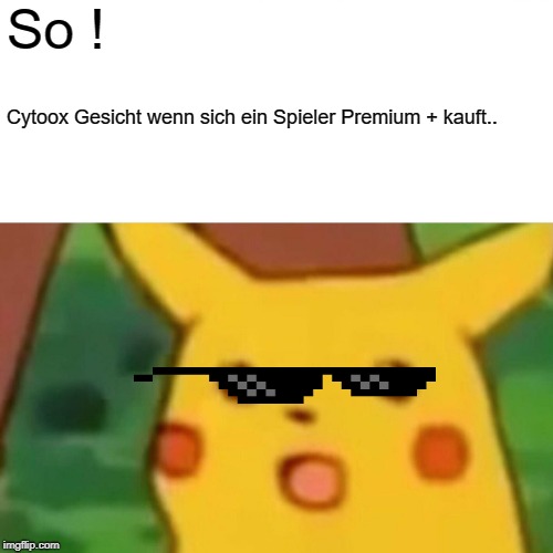 Surprised Pikachu Meme | So ! Cytoox Gesicht wenn sich ein Spieler Premium + kauft.. | image tagged in memes,surprised pikachu | made w/ Imgflip meme maker