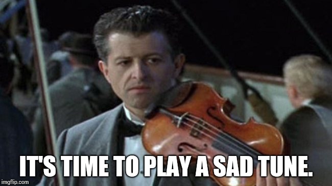 titanic violin  | IT'S TIME TO PLAY A SAD TUNE. | image tagged in titanic violin | made w/ Imgflip meme maker