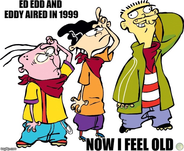 ED EDD AND EDDY AIRED IN 1999; NOW I FEEL OLD | made w/ Imgflip meme maker