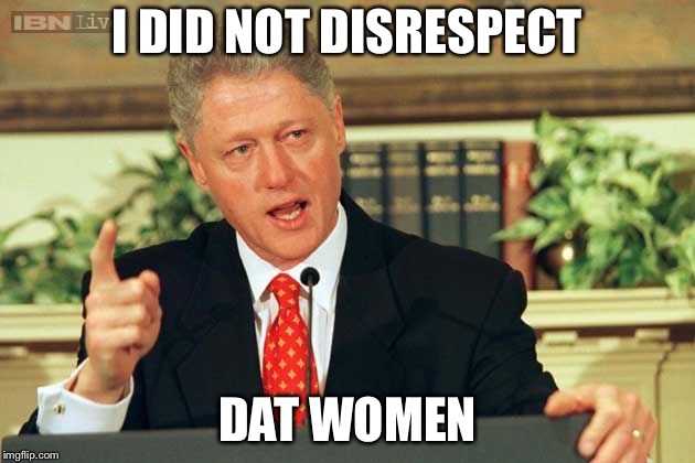 Bill Clinton - Sexual Relations | I DID NOT DISRESPECT DAT WOMEN | image tagged in bill clinton - sexual relations | made w/ Imgflip meme maker