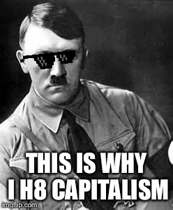Adolf Hitler | THIS IS WHY I H8 CAPITALISM | image tagged in adolf hitler | made w/ Imgflip meme maker