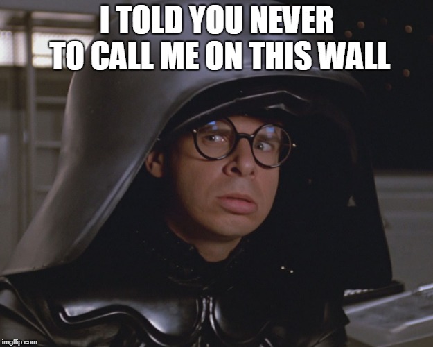 Spaceballs | I TOLD YOU NEVER TO CALL ME ON THIS WALL | image tagged in spaceballs | made w/ Imgflip meme maker
