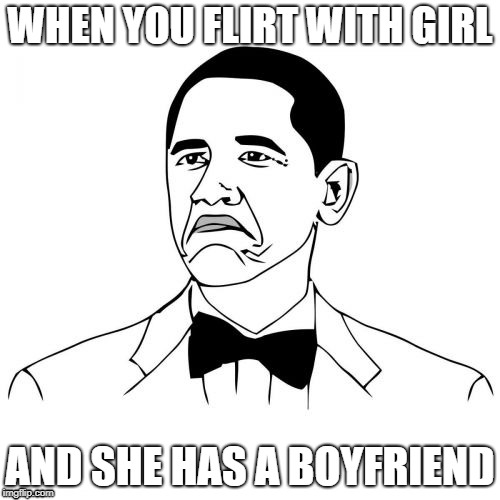 Not Bad Obama | WHEN YOU FLIRT WITH GIRL; AND SHE HAS A BOYFRIEND | image tagged in memes,not bad obama | made w/ Imgflip meme maker