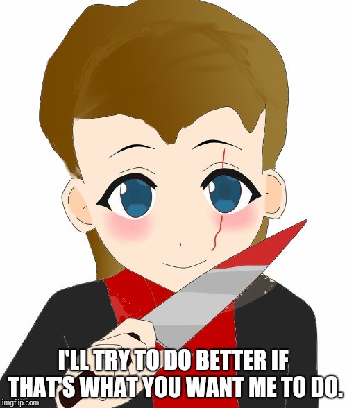 I'LL TRY TO DO BETTER IF THAT'S WHAT YOU WANT ME TO DO. | made w/ Imgflip meme maker