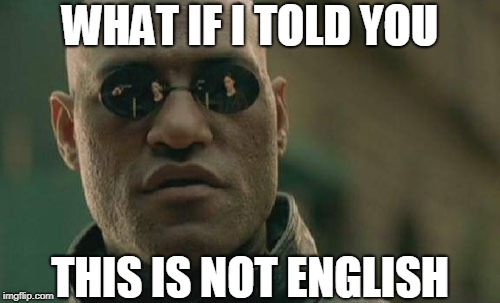 This Is Not English??? | WHAT IF I TOLD YOU; THIS IS NOT ENGLISH | image tagged in memes,matrix morpheus | made w/ Imgflip meme maker