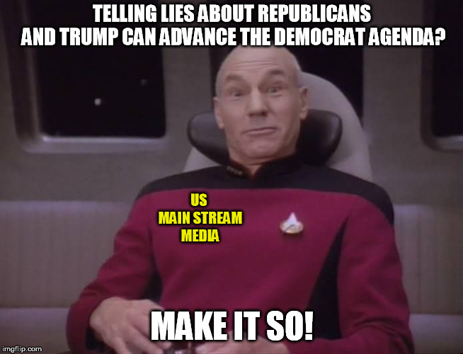 No need to let inconvenient facts get in the way. | TELLING LIES ABOUT REPUBLICANS AND TRUMP CAN ADVANCE THE DEMOCRAT AGENDA? US MAIN STREAM MEDIA; MAKE IT SO! | image tagged in captain picard star trek outer space intergalactic space ali | made w/ Imgflip meme maker