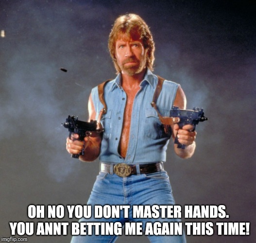 Chuck Norris Guns Meme | OH NO YOU DON'T MASTER HANDS. YOU ANNT BETTING ME AGAIN THIS TIME! | image tagged in memes,chuck norris guns,chuck norris | made w/ Imgflip meme maker