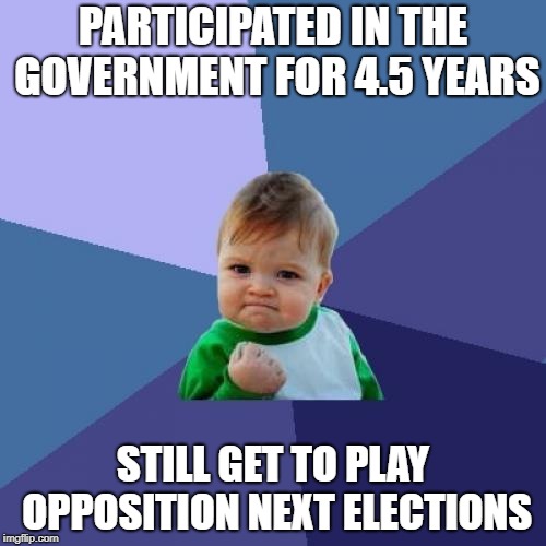 Success Kid Meme | PARTICIPATED IN THE GOVERNMENT FOR 4.5 YEARS; STILL GET TO PLAY OPPOSITION NEXT ELECTIONS | image tagged in memes,success kid | made w/ Imgflip meme maker