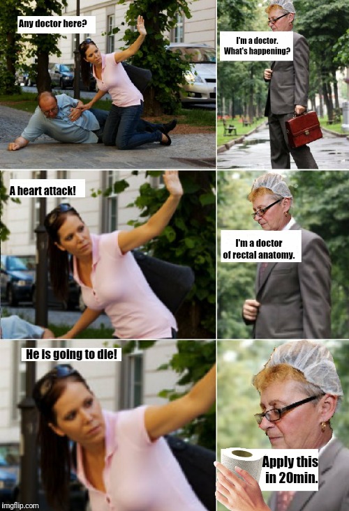 Need a doctor | Any doctor here? I'm a doctor. What's happening? A heart attack! I'm a doctor of rectal anatomy. He is going to die! Apply this in 20min. | image tagged in doctor,toilet paper,funny,phd | made w/ Imgflip meme maker