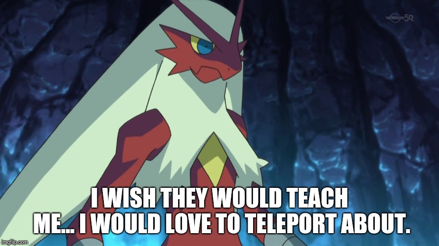 blaziken | I WISH THEY WOULD TEACH ME... I WOULD LOVE TO TELEPORT ABOUT. | image tagged in blaziken | made w/ Imgflip meme maker