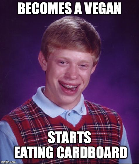 Bad Luck Brian | BECOMES A VEGAN; STARTS EATING CARDBOARD | image tagged in memes,bad luck brian | made w/ Imgflip meme maker