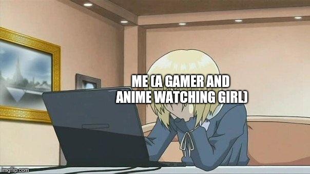 Anime face palm  | ME (A GAMER AND ANIME WATCHING GIRL) | image tagged in anime face palm | made w/ Imgflip meme maker