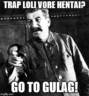 It's the opposite of art | TRAP LOLI VORE HENTAI? GO TO GULAG! | image tagged in stalin,go to gulag,memes,hentai | made w/ Imgflip meme maker