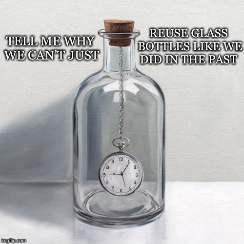 Why Then But Not Now | REUSE GLASS BOTTLES LIKE WE DID IN THE PAST; TELL ME WHY WE CAN’T JUST | image tagged in time in a bottle,reuse,glass,bottles,past,milkman | made w/ Imgflip meme maker