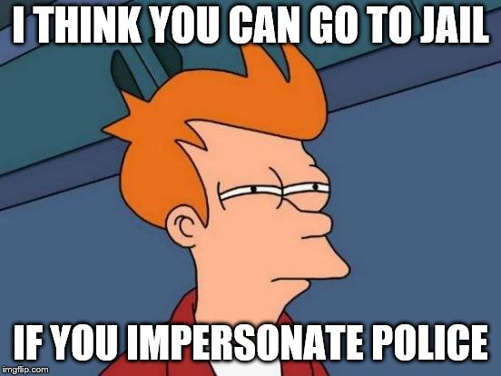 Futurama Fry Meme | I THINK YOU CAN GO TO JAIL IF YOU IMPERSONATE POLICE | image tagged in memes,futurama fry | made w/ Imgflip meme maker