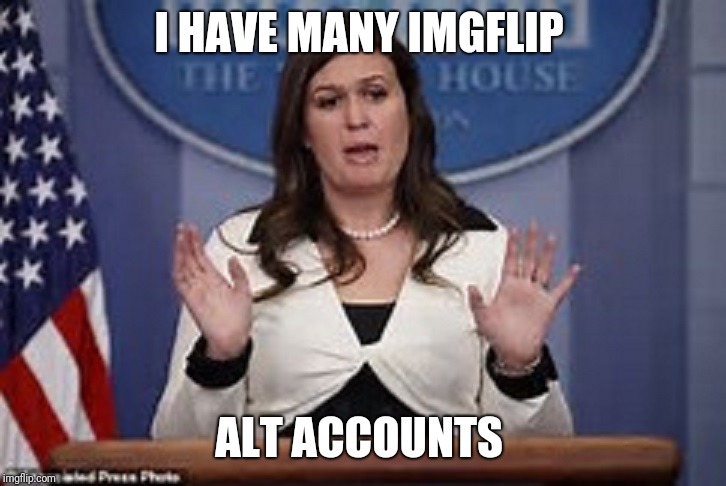 sarah huckabee sanders  | I HAVE MANY IMGFLIP; ALT ACCOUNTS | image tagged in sarah huckabee sanders | made w/ Imgflip meme maker