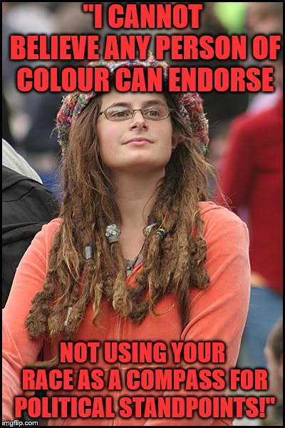 College Liberal Meme | "I CANNOT BELIEVE ANY PERSON OF COLOUR CAN ENDORSE NOT USING YOUR RACE AS A COMPASS FOR POLITICAL STANDPOINTS!" | image tagged in memes,college liberal | made w/ Imgflip meme maker