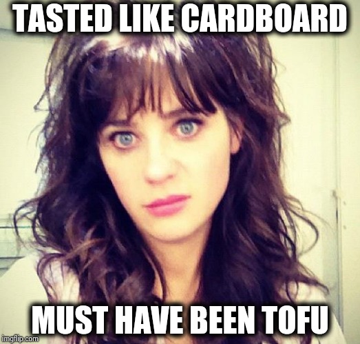 Zooey Deschanel | TASTED LIKE CARDBOARD MUST HAVE BEEN TOFU | image tagged in zooey deschanel | made w/ Imgflip meme maker