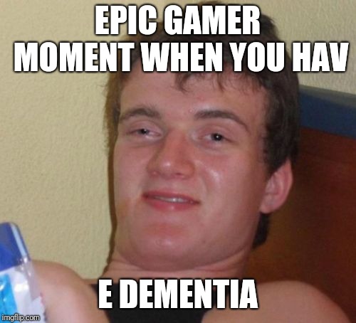 10 Guy | EPIC GAMER MOMENT WHEN YOU HAV; E DEMENTIA | image tagged in memes,10 guy | made w/ Imgflip meme maker