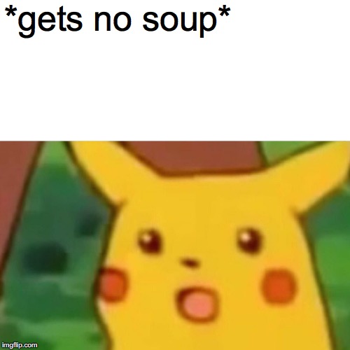 Surprised Pikachu Meme | *gets no soup* | image tagged in memes,surprised pikachu | made w/ Imgflip meme maker