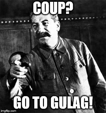 Stalin | COUP? GO TO GULAG! | image tagged in stalin | made w/ Imgflip meme maker
