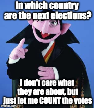Is there anywhere an election where a vote counter is needed? | In which country are the next elections? I don't care what they are about, but just let me COUNT the votes | image tagged in the count | made w/ Imgflip meme maker