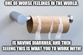It happens to the best of us. | ONE OF WORSE FEELINGS IN THE WORLD. IS HAVING DIARRHEA, AND THEN SEEING THIS IS WHAT YOU TO WORK WITH! | image tagged in funny memes,memes | made w/ Imgflip meme maker