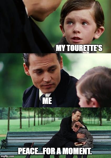 Sometimes, you need to embrace it. | MY TOURETTE'S; ME; PEACE...FOR A MOMENT. | image tagged in memes,finding neverland | made w/ Imgflip meme maker