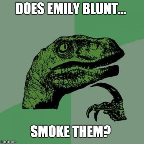 Philosoraptor | DOES EMILY BLUNT... SMOKE THEM? | image tagged in memes,philosoraptor | made w/ Imgflip meme maker