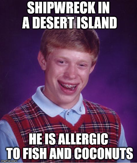 Bad Luck Brian | SHIPWRECK IN A DESERT ISLAND; HE IS ALLERGIC TO FISH AND COCONUTS | image tagged in memes,bad luck brian | made w/ Imgflip meme maker