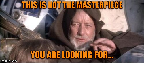 These Aren't The Droids You Were Looking For Meme | THIS IS NOT THE MASTERPIECE YOU ARE LOOKING FOR... | image tagged in memes,these arent the droids you were looking for | made w/ Imgflip meme maker