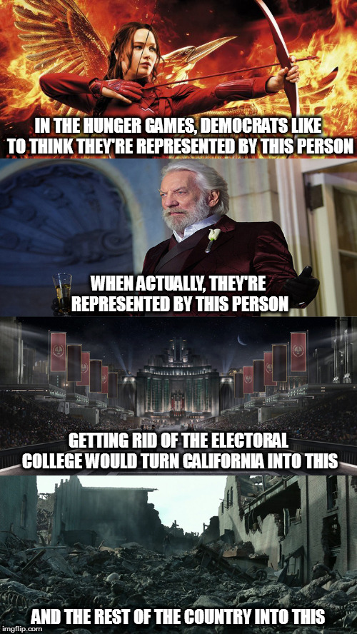 But who cares about the "flyover states", amirite? | IN THE HUNGER GAMES, DEMOCRATS LIKE TO THINK THEY'RE REPRESENTED BY THIS PERSON; WHEN ACTUALLY, THEY'RE REPRESENTED BY THIS PERSON; GETTING RID OF THE ELECTORAL COLLEGE WOULD TURN CALIFORNIA INTO THIS; AND THE REST OF THE COUNTRY INTO THIS | image tagged in memes,politics,liberal lunacy,electoral college | made w/ Imgflip meme maker