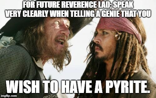 Barbosa And Sparrow | FOR FUTURE REVERENCE LAD; SPEAK VERY CLEARLY WHEN TELLING A GENIE THAT YOU; WISH TO HAVE A PYRITE. | image tagged in memes,barbosa and sparrow | made w/ Imgflip meme maker