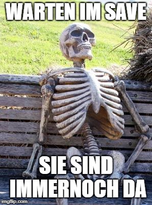 Waiting Skeleton Meme | WARTEN IM SAVE; SIE SIND IMMERNOCH DA | image tagged in memes,waiting skeleton | made w/ Imgflip meme maker