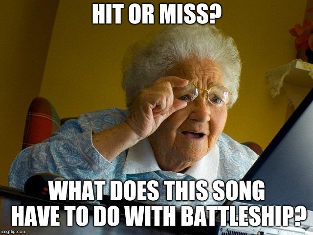 God forbid she comes across "My Name is Diego". |  HIT OR MISS? WHAT DOES THIS SONG HAVE TO DO WITH BATTLESHIP? | image tagged in memes,grandma finds the internet,hit or miss,tik tok,ilovefriday,mia khalifa | made w/ Imgflip meme maker