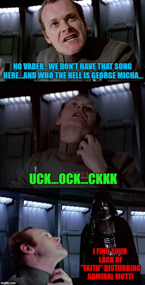 It's the little mistakes that cost the most... | NO VADER...WE DON'T HAVE THAT SONG HERE...AND WHO THE HELL IS GEORGE MICHA... UCK...OCK...CKKK; I FIND YOUR LACK OF "FAITH" DISTURBING ADMIRAL MOTTI | image tagged in i find your lack ofdisturbing,memes,darth vader,funny,admiral motti,star wars | made w/ Imgflip meme maker