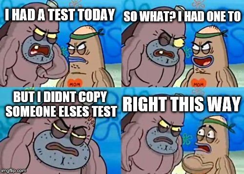 How Tough Are You Meme | SO WHAT? I HAD ONE TO; I HAD A TEST TODAY; BUT I DIDNT COPY SOMEONE ELSES TEST; RIGHT THIS WAY | image tagged in memes,how tough are you | made w/ Imgflip meme maker