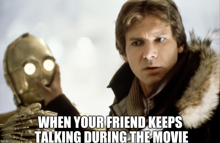 When your friend keeps talking during the movie | WHEN YOUR FRIEND KEEPS TALKING DURING THE MOVIE | image tagged in c3po,han solo,star wars,the empire strikes back,friend talking during movie | made w/ Imgflip meme maker
