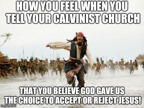 Jack Sparrow Being Chased Meme | HOW YOU FEEL WHEN YOU TELL YOUR CALVINIST CHURCH; THAT YOU BELIEVE GOD GAVE US THE CHOICE TO ACCEPT OR REJECT JESUS! | image tagged in memes,jack sparrow being chased | made w/ Imgflip meme maker