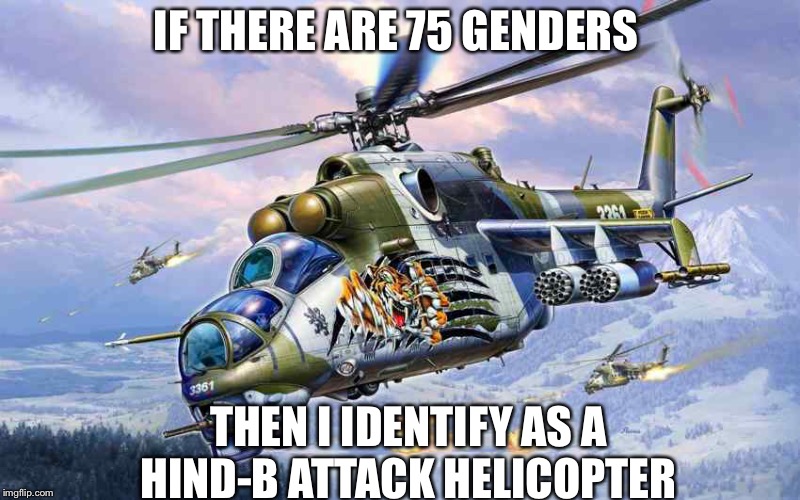 IF THERE ARE 75 GENDERS; THEN I IDENTIFY AS A HIND-B ATTACK HELICOPTER | made w/ Imgflip meme maker