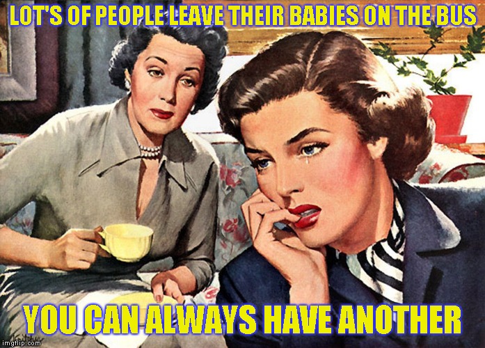 I mean who hasn't done it? | LOT'S OF PEOPLE LEAVE THEIR BABIES ON THE BUS; YOU CAN ALWAYS HAVE ANOTHER | image tagged in humor,funny | made w/ Imgflip meme maker