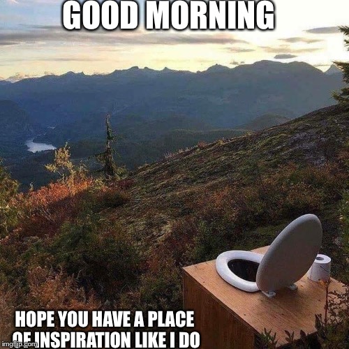 Matinal inspirations | GOOD MORNING; HOPE YOU HAVE A PLACE OF INSPIRATION LIKE I DO | image tagged in good morning | made w/ Imgflip meme maker